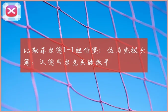 比勒菲尔德1-1纽伦堡：佐马先拔头筹，汉德韦尔克关键扳平