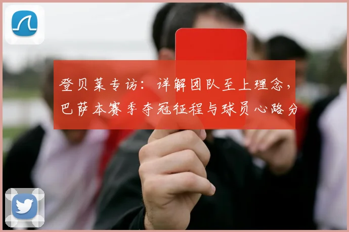 登贝莱专访：详解团队至上理念，巴萨本赛季夺冠征程与球员心路分享