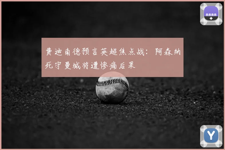 费迪南德预言英超焦点战：阿森纳死守曼城将遭惨痛后果