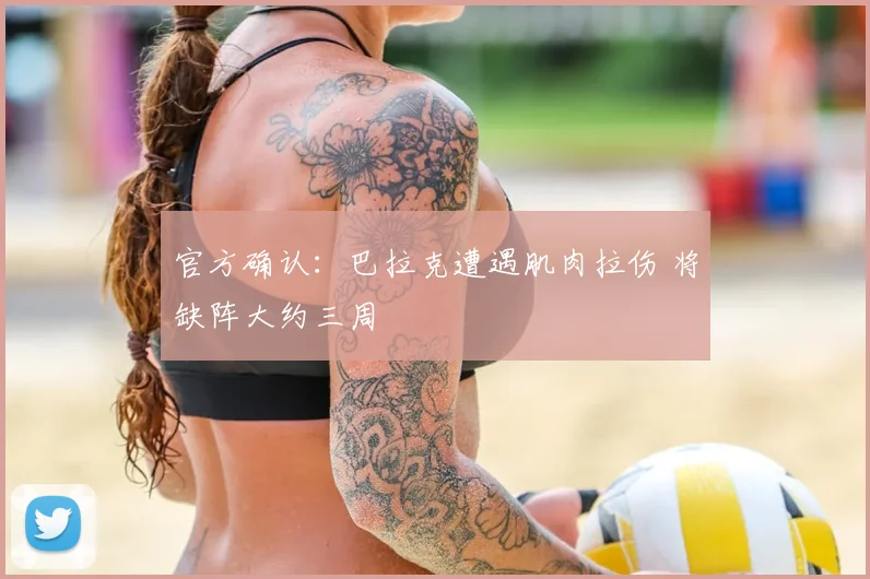 官方确认：巴拉克遭遇肌肉拉伤 将缺阵大约三周