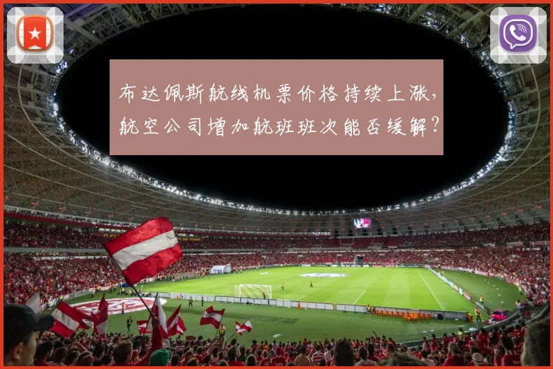 布达佩斯航线机票价格持续上涨，航空公司增加航班班次能否缓解？