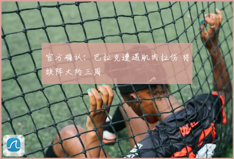 官方确认：巴拉克遭遇肌肉拉伤 将缺阵大约三周